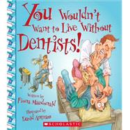 You Wouldn't Want to Live Without Dentists! 9780531214107