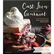 Cast Iron Gourmet 80 Amazing Recipes with Less Fuss and Fewer Dishes 9781624144127