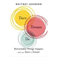 Dare, Dream, Do: Remarkable Things Happen When You Dare to Dream 9781937134129