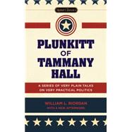 Plunkitt of Tammany Hall: A Series of Very Plain Talks on Very Practical Politics 9780451474131