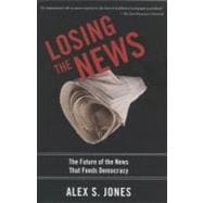 Losing the News The Future of the News that Feeds Democracy 9780199754144