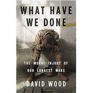 What Have We Done The Moral Injury of Our Longest Wars 9780316264150