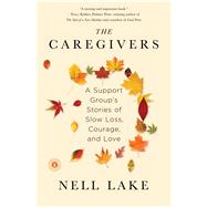 The Caregivers A Support Group's Stories of Slow Loss, Courage, and Love 9781451674156