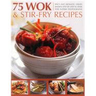 75 Wok & Stir-Fry Recipes: Spicy and Aromatic Dishes Shown Step by Step in over 350 Superb Photographs 9781780194158