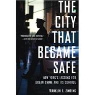 The City That Became Safe New York's Lessons for Urban Crime and Its Control 9780199324163
