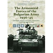 The Armoured Forces of the Bulgarian Army 1936-45: Operations, Vehicles, Equipment, Organisation, Camouflage and Markings 9781909384163