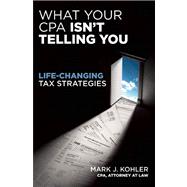 What Your CPA Isn't Telling You Life-Changing Tax Strategies 9781599184166
