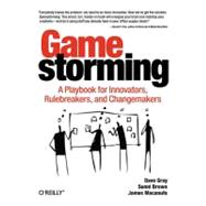 Gamestorming : A Playbook for Innovators, Rulebreakers, and Changemakers 9780596804176