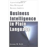 Business Intelligence in Plain Language: A Practical Guide to Data Mining and Business Analytics 9781479324187