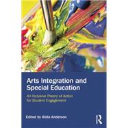 Arts Integration and Special Education: An Inclusive Theory of Action for Student Engagement 9780415744188