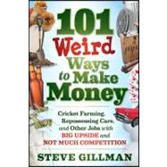 101 Weird Ways to Make Money : Cricket Farming, Repossessing Cars, and Other Jobs with Big Upside and Not Much Competition 9781118014189