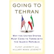 Going to Tehran Why the United States Must Come to Terms with the Islamic Republic of Iran 9780805094190