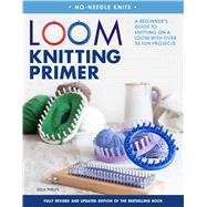 Loom Knitting Primer (Second Edition) A Beginner's Guide to Knitting on a Loom with Over 35 Fun Projects 9781250084194