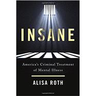 Insane America's Criminal Treatment of Mental Illness 9780465094196