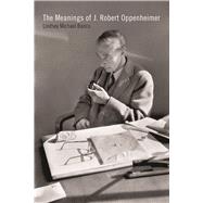 The Meanings of J. Robert Oppenheimer 9781609384197