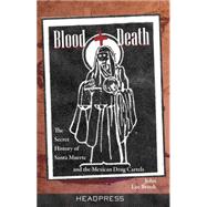 Blood + Death: The Secret History of Santa Muerte and the Mexican Drug Cartels 9781909394216