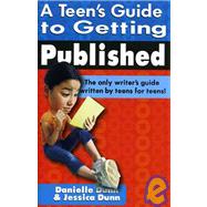 Teen's Guide to Getting Published : The Only Writer's Guide Written by Teens for Teens