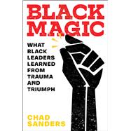 Black Magic What Black Leaders Learned from Trauma and Triumph 9781982104221