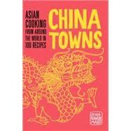 China Towns: Asian Cooking from Around the World in 100 Recipes 9781910254233