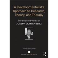 A Developmentalist's Approach to research, theory, and therapy: Selected Works of Joseph Lichtenberg 9780415714242