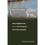 Stuck in Place: Urban Neighborhoods and the End of Progress Toward Racial Equality 9780226924250