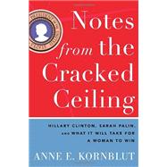 Notes from the Cracked Ceiling : Hillary Clinton, Sarah Palin, and What It Will Take for a Woman to Win 9780307464255
