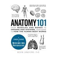Anatomy 101: From Muscles and Bones to Organs and Systems, Your Guide to How the Human Body Works 9781440584268