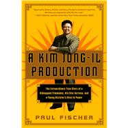 A Kim Jong-Il Production The Extraordinary True Story of a Kidnapped Filmmaker, His Star Actress, and a Young Dictator's Rise to Power 9781250054272