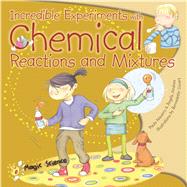 Incredible Experiments With Chemical Reactions and Mixtures 9781438004273