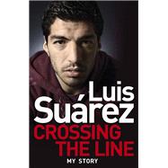 Luis Suarez - My Story: Crossing the Line 9781472224279
