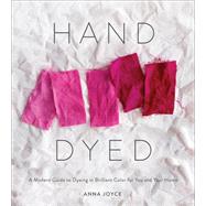 Hand Dyed A Modern Guide to Dyeing in Brilliant Color for You and Your Home 9781419734281