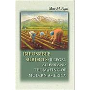 Impossible Subjects - Illegal Aliens and the Making of Modern America 9780691124292