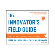 The Innovator's Field Guide Market Tested Methods and Frameworks to Help You Meet Your Innovation Challenges 9781118644300