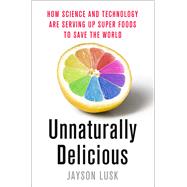 Unnaturally Delicious How Science and Technology are Serving Up Super Foods to Save the World 9781250074300