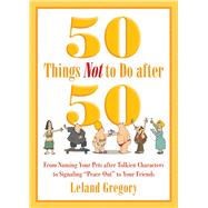 50 Things Not to Do After 50: From Naming Your Pets After Tolkien Characters to Signaling Peace Out to Your Friends 9781629144306
