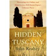 Hidden Tuscany Discovering Art, Culture, and Memories in a Well-Known Region's Unknown Places 9781250024312