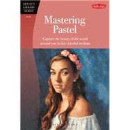 Mastering Pastel: Capture the Beauty of the Wworld Around You in This Colorful Medium 9781600584312