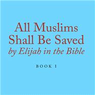 All Muslims Shall Be Saved by Elijah in the Bible 1 9781796074314
