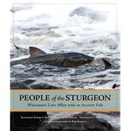 People of the Sturgeon : Wisconsin's Love Affair with an Ancient Fish 9780870204319