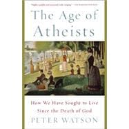The Age of Atheists How We Have Sought to Live Since the Death of God 9781476754321