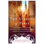 The Streets of Paris A Guide to the City of Light Following in the Footsteps of Famous Parisians Throughout History 9781250074324