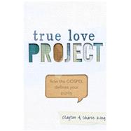 True Love Project How the Gospel defines your purity 9781433684333