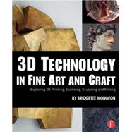 3D Technology in Fine Art and Craft: Exploring 3D Printing, Scanning, Sculpting and Milling 9781138844339
