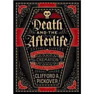 Death and the Afterlife A Chronological Journey, from Cremation to Quantum Resurrection 9781454914341