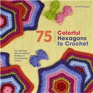 75 Colorful Hexagons to Crochet The Ultimate Mix-and-Match Patterns in Eye-Popping Colors 9781250074348