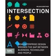 Intersection : How Enterprise Design Bridges the Gap Between Business, Technology, and People 9780123884350