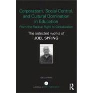 Corporatism, Social Control, and Cultural Domination in Education: From the Radical Right to Globalization: The Selected Works of Joel Spring 9780415534352