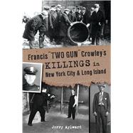 Francis Two Gun Crowley’s Killings in New York City and Long Island 9781467144353