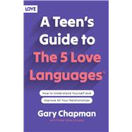 A Teen's Guide to the 5 Love Languages How to Understand Yourself and Improve All Your Relationships 9780802414359