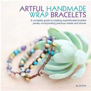 Artful Handmade Wrap Bracelets: A Complete Guide to Creating Sophisticated Braided Jewelry Incorporating Precious Metals 9781937994365